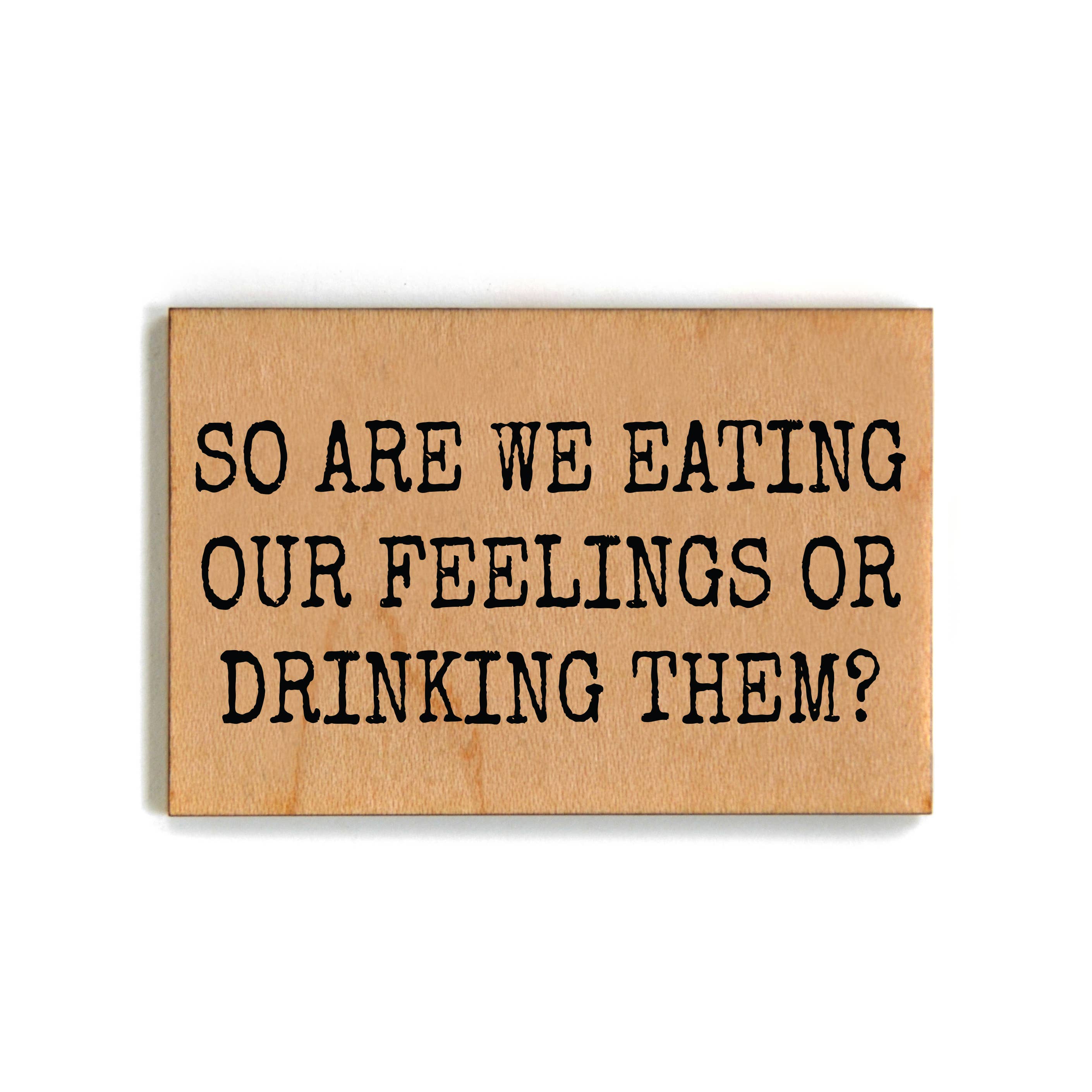 "So Are We Eating Our Feelings Or Drinking Them?" Funny Wood Magnet